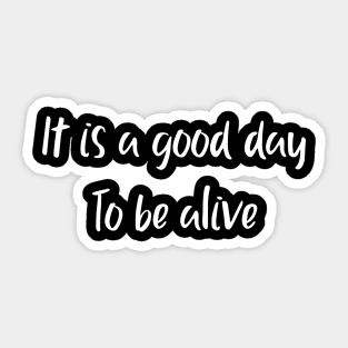 It is a good day To be alive Sticker